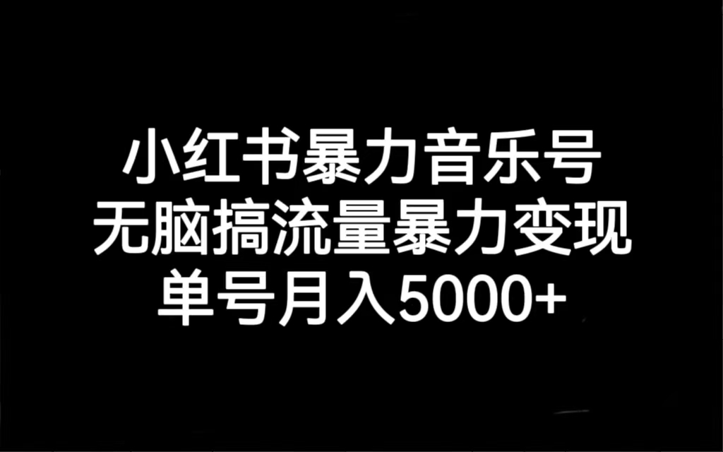 小红书暴力音乐号，无脑搞流量暴力变现，单号月入5000+-启航188资源站