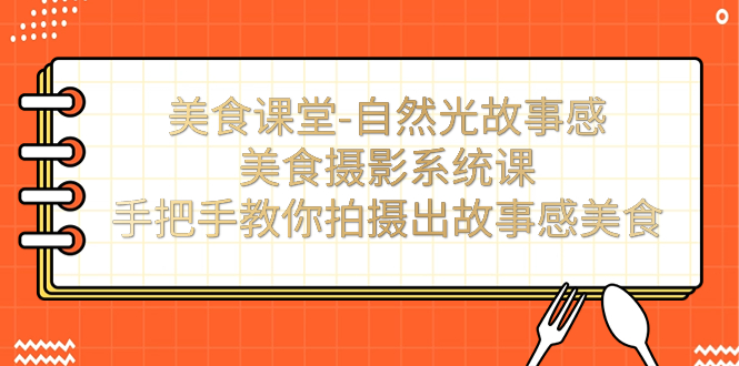 美食课堂-自然光故事感美食摄影系统课：手把手教你拍摄出故事感美食！-启航188资源站