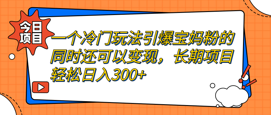 一个冷门玩法引爆宝妈粉的同时还可以变现，长期项目轻松日入300+-启航188资源站