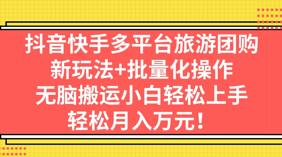 抖音快手多平台旅游团购，新玩法+批量化操作，无脑搬运小白轻松上手，轻…-启航188资源站