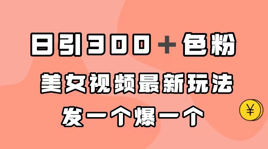 日引300＋色粉，美女视频最新玩法，发一个爆一个-启航188资源站