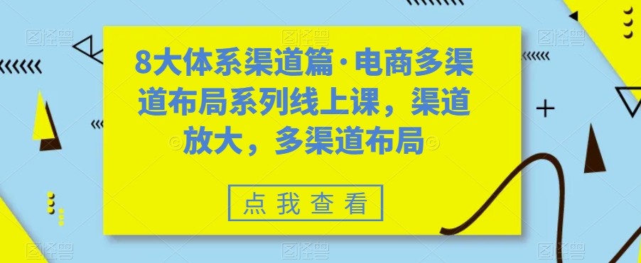 八大体系渠道篇·电商多渠道布局系列线上课，渠道放大，多渠道布局-启航188资源站