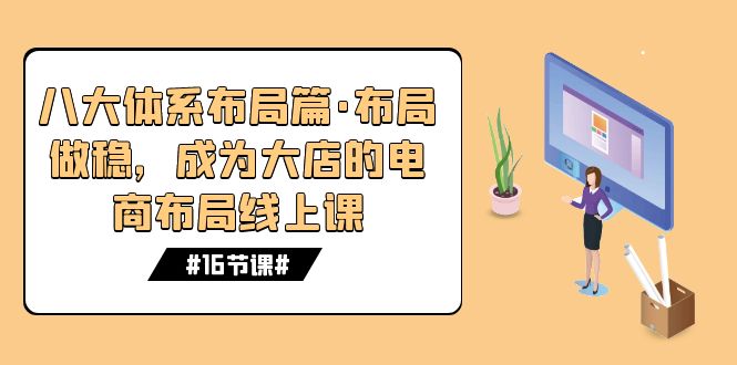 八大体系布局篇·布局做稳，成为大店的电商布局线上课（16节课）-启航188资源站