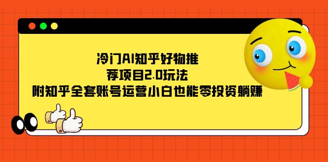 冷门AI知乎好物推荐项目2.0玩法，附知乎全套账号运营，小白也能零投资躺赚-启航188资源站