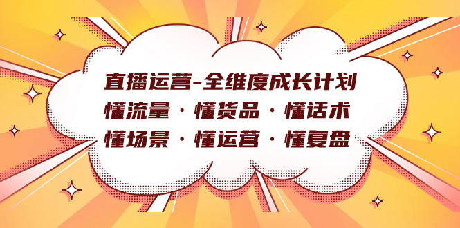 直播运营-全维度成长计划 懂流量·懂货品·懂话术·懂场景·懂运营·懂复盘-启航188资源站