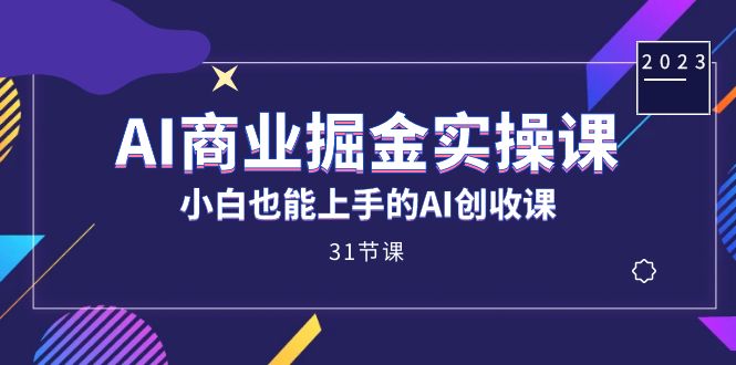 AI商业掘金实操课，小白也能上手的AI创收课（31课）-启航188资源站