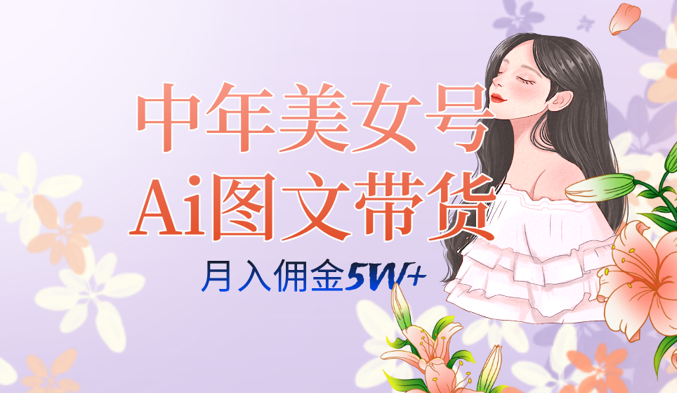 中年美女号ai图文带货3.0玩法，单号月入五位数，可多账号矩阵，全AI创作-启航188资源站