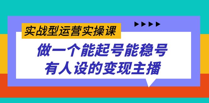 实战型运营实操课，做一个能起号能稳号有人设的变现主播-启航188资源站