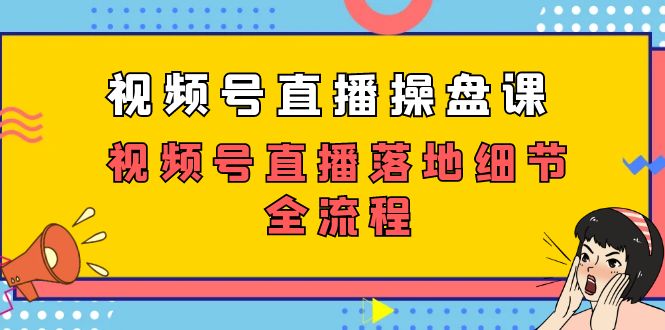 视频号直播操盘课，视频号直播落地细节全流程（27节课）-启航188资源站