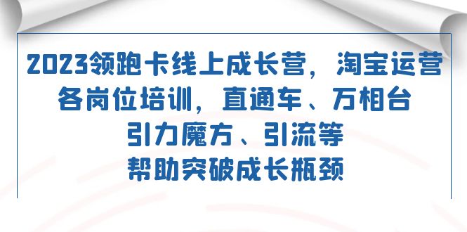 2023领跑·卡 线上成长营 淘宝运营各岗位培训 直通车 万相台 引力魔方 引流-启航188资源站