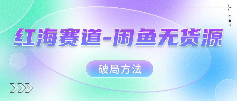 红海赛道–闲鱼无货源破局方法-启航188资源站