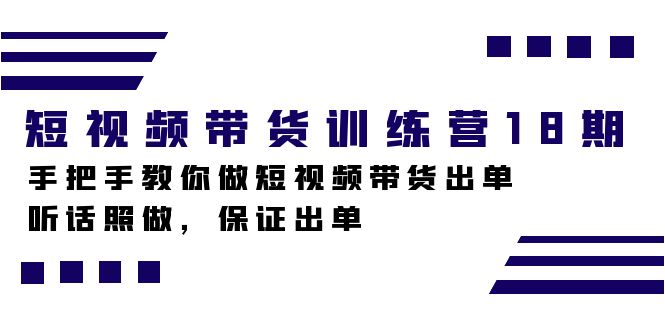 短视频带货训练营18期，手把手教你做短视频带货出单，听话照做，保证出单-启航188资源站