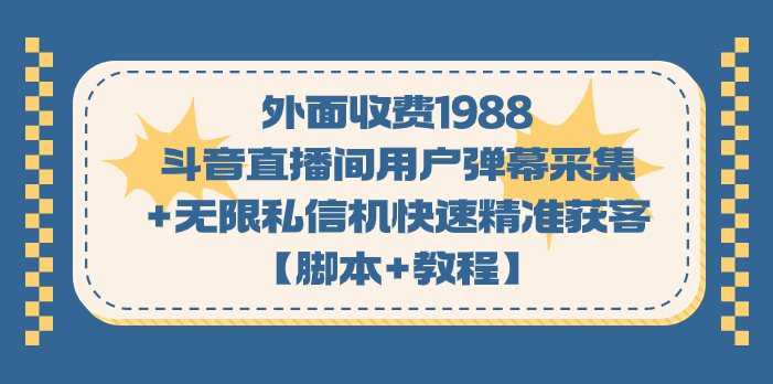 外面收费1988斗音直播间用户弹幕采集+无限私信机快速精准获客【脚本+教程】-启航188资源站