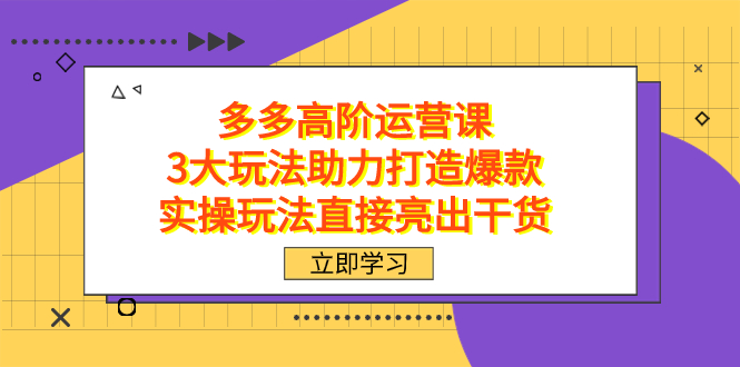 拼多多高阶·运营课，3大玩法助力打造爆款，实操玩法直接亮出干货-启航188资源站