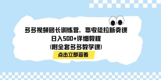 多多视频团长训练营，靠收徒拉新卖课，日入500+详细教程(附全套多多教学课)-启航188资源站