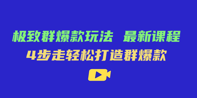 极致·群爆款玩法，最新课程，4步走轻松打造群爆款-启航188资源站