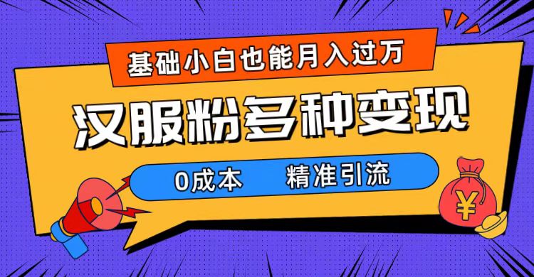 一部手机精准引流汉服粉，0成本多种变现方式，小白月入过万（附素材+工具）-启航188资源站