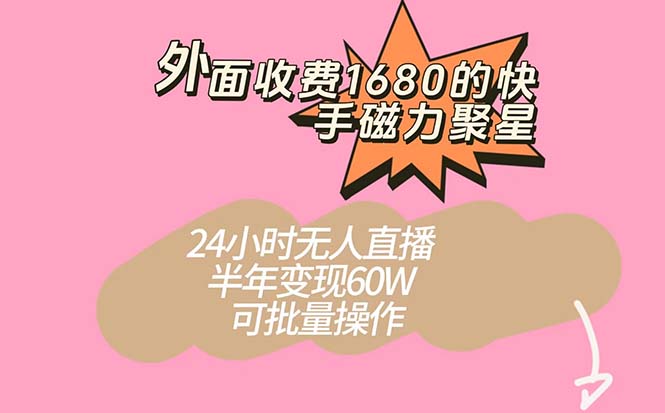 外面收费1680的快手磁力聚星项目，24小时无人直播 半年变现60W，可批量操作-启航188资源站