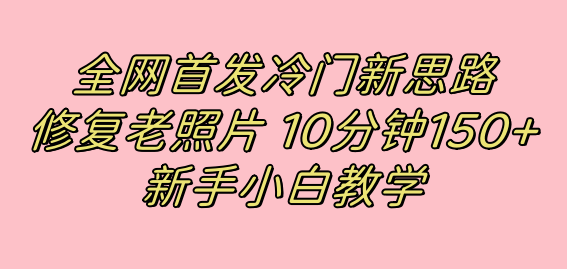 全网首发冷门新思路，修复老照片，10分钟收益150+，适合新手操作的项目-启航188资源站