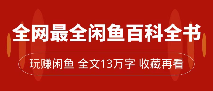 全网最全闲鱼百科全书，全文13万字左右，带你玩赚闲鱼卖货，从0到月入过万-启航188资源站