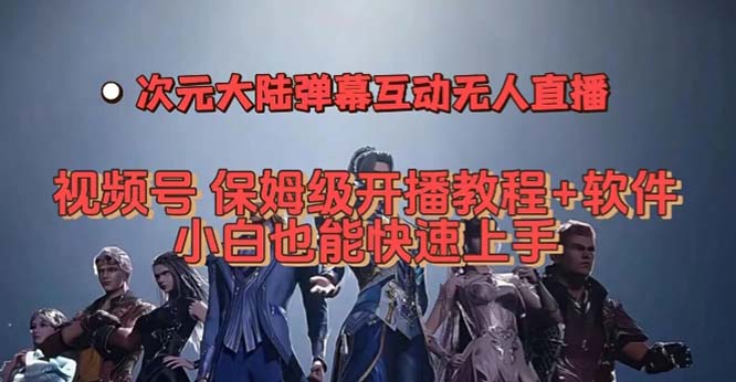 视频号次元大陆弹幕互动无人直播，视频号保姆级开播教程+软件，小白也能-启航188资源站