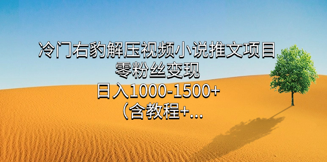 冷门右豹解压视频小说推文项目，零粉丝变现，日入1000-1500+。-启航188资源站