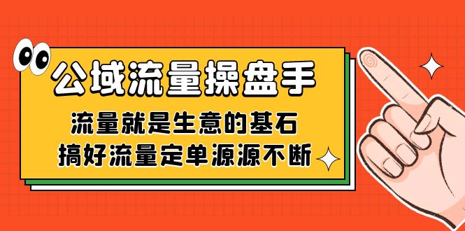 公域流量-操盘手，流量就是生意的基石，搞好流量定单源源不断-启航188资源站