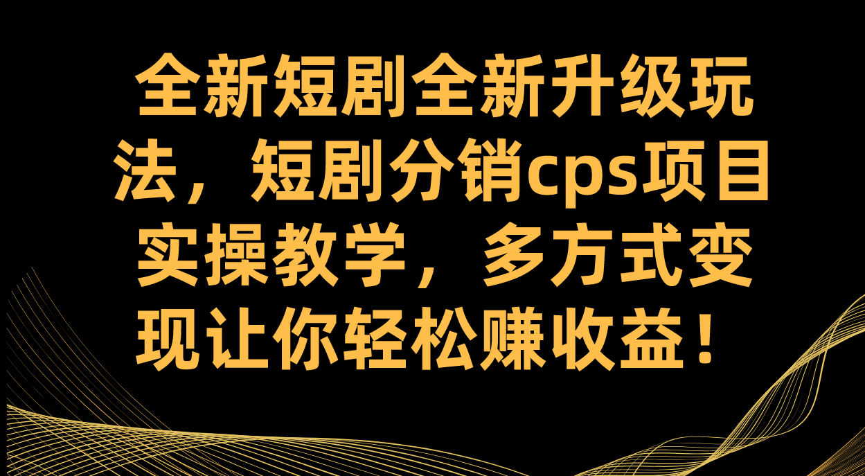 全新短剧全新升级玩法，短剧分销cps项目实操教学 多方式变现让你轻松赚收益-启航188资源站