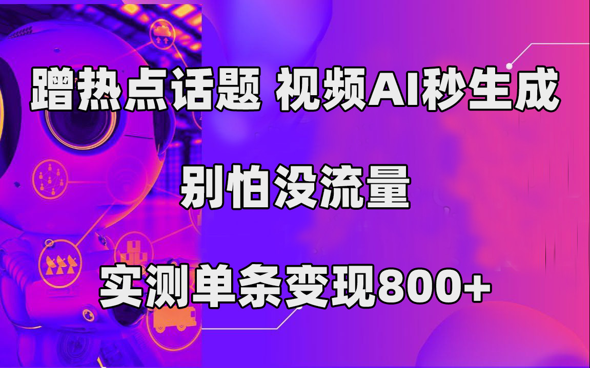 蹭热点话题，视频AI秒生成，别怕没流量，实测单条变现800+-启航188资源站