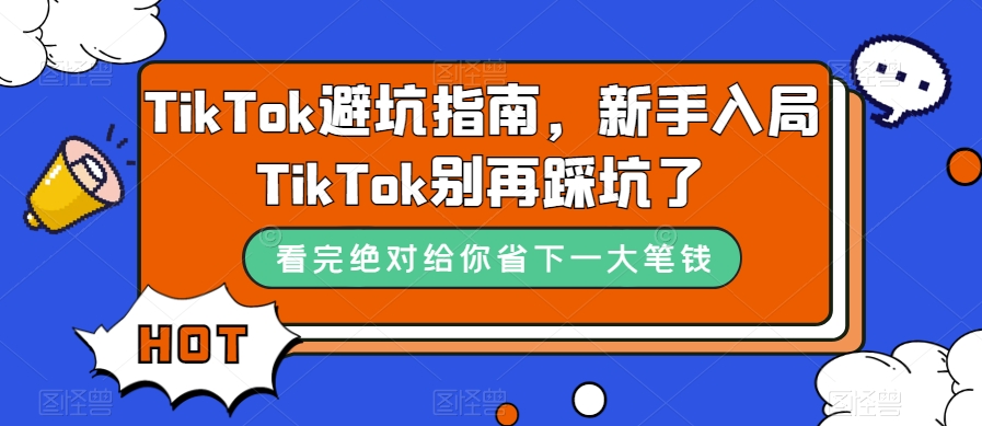 TikTok·避坑指南，新手入局Tk别再踩坑了（10节课）-启航188资源站