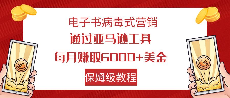 电子书病毒式营销 通过亚马逊工具每月赚6000+美金 小白轻松上手 保姆级教程-启航188资源站