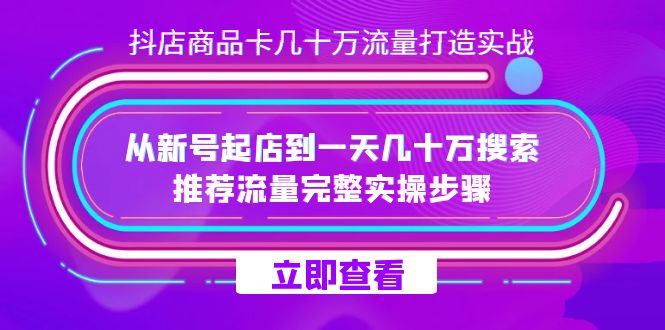 抖店-商品卡几十万流量打造实战，从新号起店到一天几十万搜索、推荐流量-启航188资源站