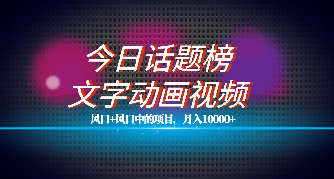 全网首发文字动画视频+今日话题2.0项目教程，平台扶持流量，月入五位数-启航188资源站