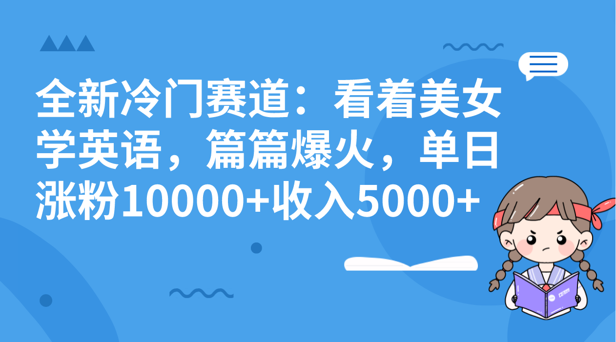 全新冷门赛道：看着美女学英语，篇篇爆火，单日涨粉10000+收入5000+-启航188资源站