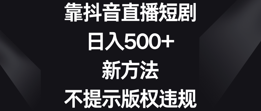 靠抖音直播短剧，日入500+，新方法、不提示版权违规-启航188资源站