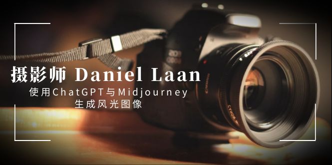 摄影师 Daniel Laan 使用ChatGPT与Midjourney生成风光图像-中英字幕-启航188资源站