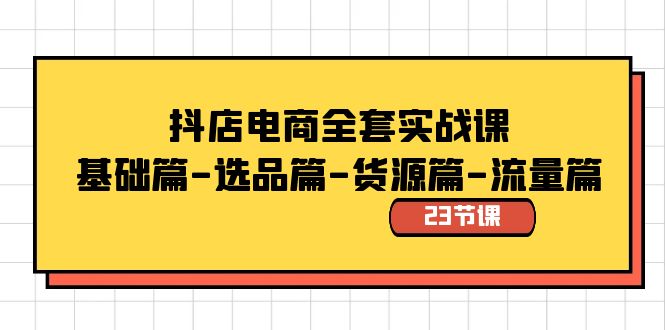 抖店电商全套实战课：基础篇-选品篇-货源篇-流量篇（23节课）-启航188资源站