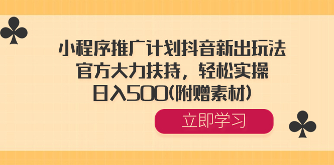 小程序推广计划抖音新出玩法，官方大力扶持，轻松实操，日入500(附赠素材) -启航188资源站