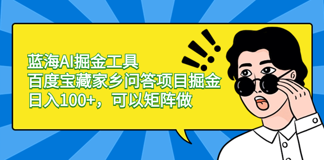 蓝海AI掘金工具百度宝藏家乡问答项目掘金，日入100+，可以矩阵做-启航188资源站