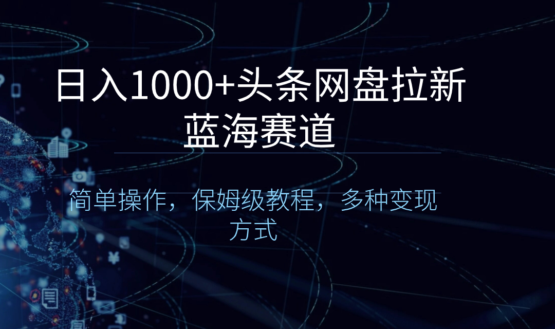 日入1000+头条网盘拉新蓝海赛道，简单操作，保姆级教程，多种变现方式-启航188资源站