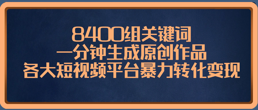 8400组关键词，一分钟生成原创作品，各大短视频平台暴力转化变现-启航188资源站