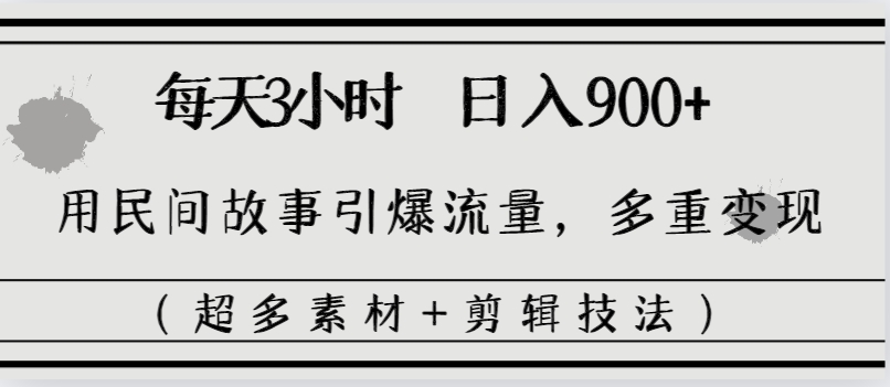 每天三小时日入900+，用民间故事引爆流量，多重变现（超多素材+剪辑技法）-启航188资源站