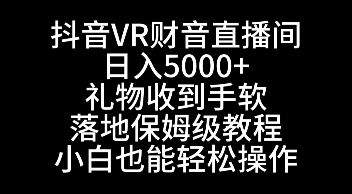 抖音VR财神直播间，日入5000+，礼物收到手软，落地式保姆级教程，小白也…-启航188资源站