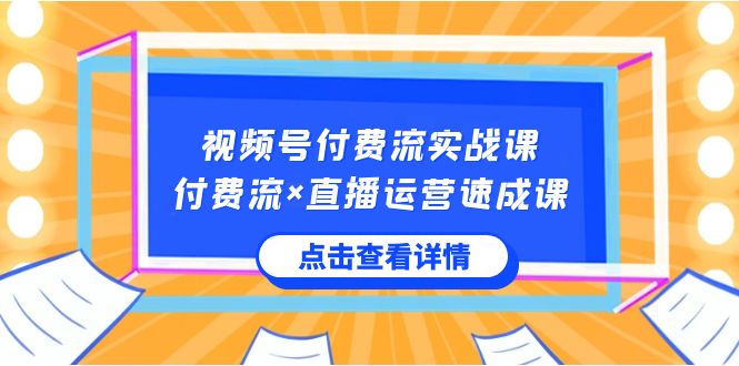 视频号付费流实战课，付费流×直播运营速成课，让你快速掌握视频号核心运..-启航188资源站