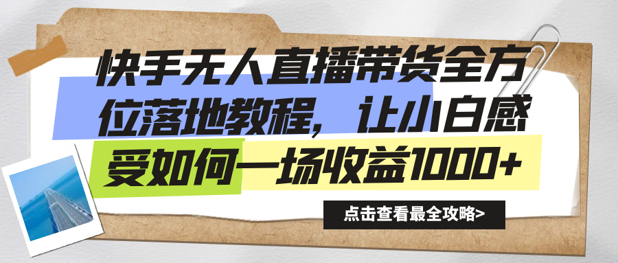 快手无人直播带货全方位落地教程，让小白感受如何一场收益1000+-启航188资源站