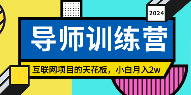 《导师训练营》互联网项目的天花板，小白月入2w-启航188资源站