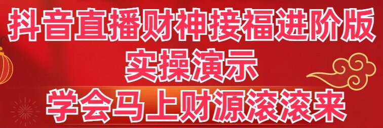 抖音直播财神接福进阶版 实操演示 学会马上财源滚滚来-启航188资源站