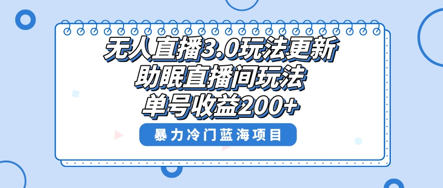 无人直播3.0玩法更新，助眠直播间项目，单号收益200+，暴力冷门蓝海项目！-启航188资源站