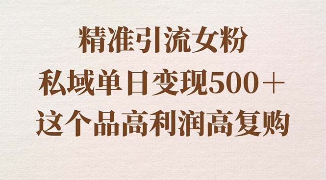 精准引流女粉，私域单日变现500＋，高利润高复购，保姆级实操教程分享-启航188资源站