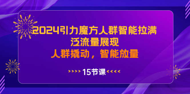 2024引力魔方人群智能拉满，泛流量展现，人群撬动，智能放量-启航188资源站